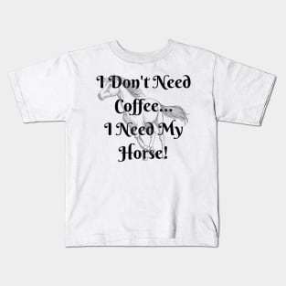 I Don't Need Coffee...I Need My Horse! Kids T-Shirt